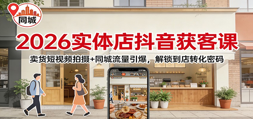 2026实体店抖音获客课：卖货短视频拍摄+同城流量引爆，解锁到店转化密码-网亿资源平台