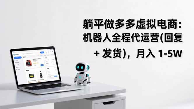 （17128期）躺平做多多虚拟电商：机器人全程代运营（回复 + 发货），月入 1-5W-网亿资源平台