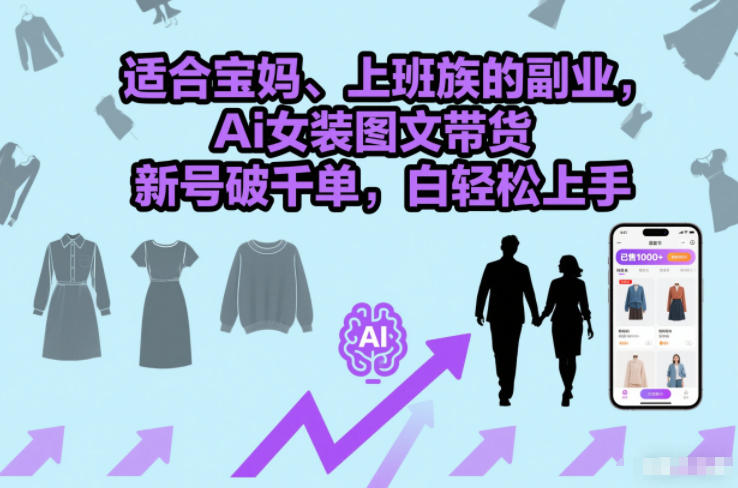 适合宝妈、上班族的副业，Ai女装图文带货，新号破千单，小白轻松上手-网亿资源平台