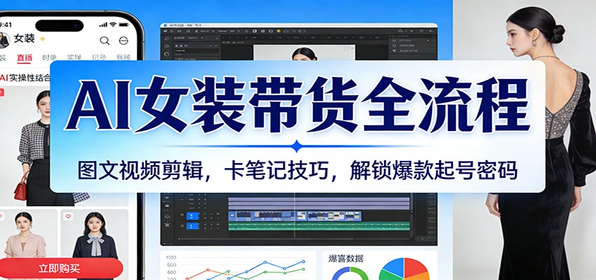 AI女装带货全流程：图文视频剪辑，卡笔记技巧，解锁爆款起号密码-网亿资源平台