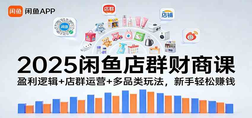 2025闲鱼店群财商课：盈利逻辑+店群运营+多品类玩法，新手轻松赚钱-网亿资源平台