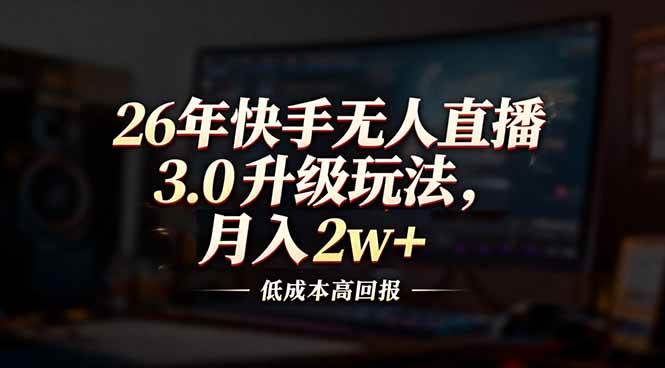 （17159期）26年快手无人直播3.0升级玩法，低成本高回报，月入2w+-网亿资源平台