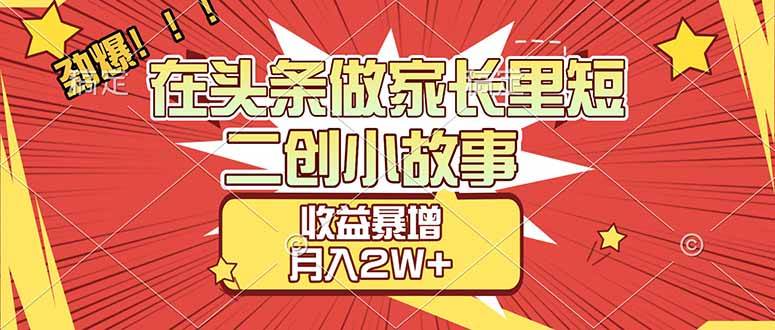 （17172期）【劲爆】在头条做家长里短二创小故事，收益暴增，月入2W+-网亿资源平台