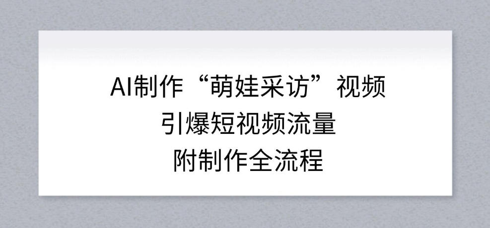 AI制作“萌娃采访”视频,引爆短视频流量,附制作全流程 AI制作“萌娃采访”视频,引爆短视频流量,附制作全流程