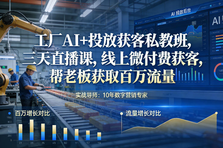 工厂AI+投放获客私教班，三天直播课，线上微付费获客，帮老板获取百万流量-邪修侠