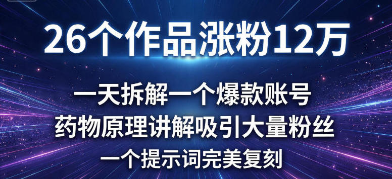 26个作品涨粉12w，一天拆解一个爆款账号，药物原理讲解吸引大量粉丝，一个提示词完美复刻-网亿资源平台
