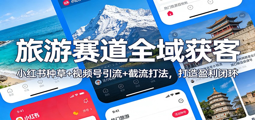 旅游赛道全域获客:小红书种草+视频号引流+截流打法,打造盈利闭环-邪修侠 - 演示