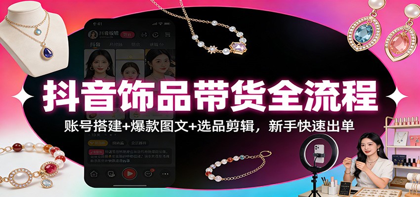 抖音饰品带货全流程：账号搭建+爆款图文+选品剪辑，新手快速出单-邪修侠 - 演示