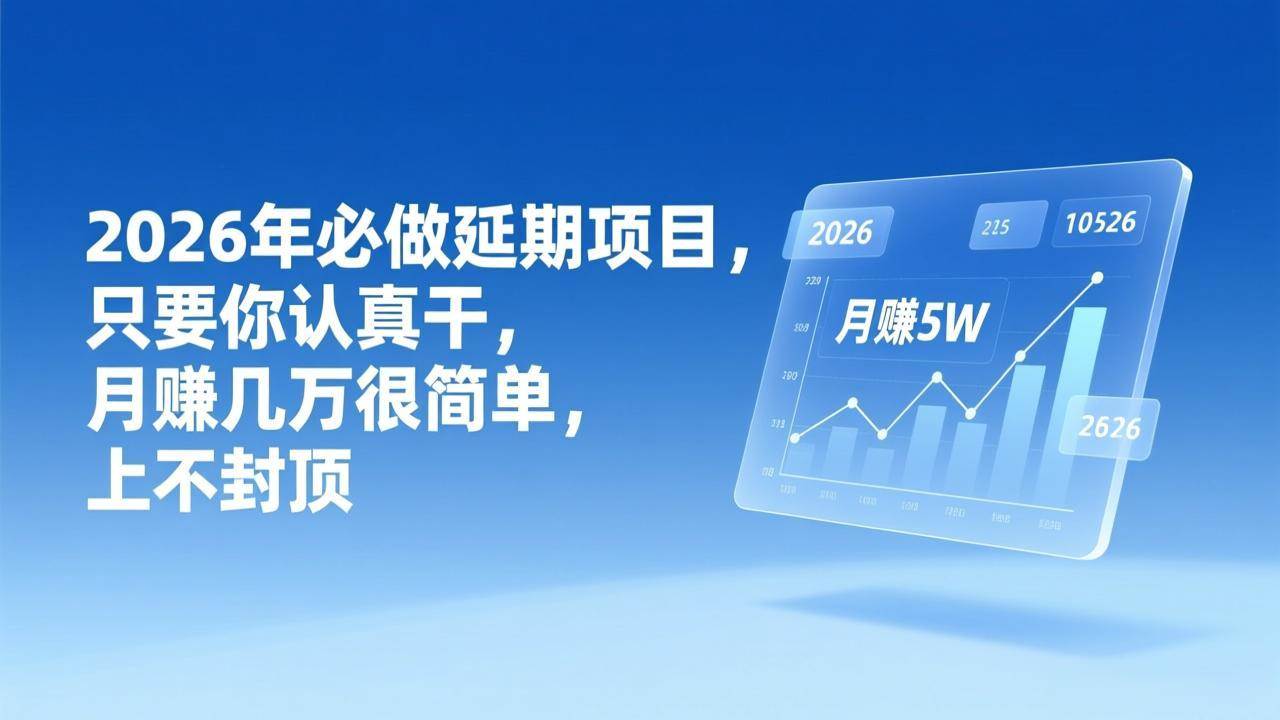 （17186期）2026年延期项目，只要你认真干，月赚几万很简单，上不封顶-网亿资源平台