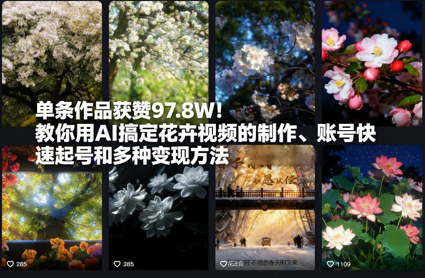 单条作品获赞97.8W！教你用AI搞定花卉视频的制作、账号快速起号和多种变现方法-网亿资源平台