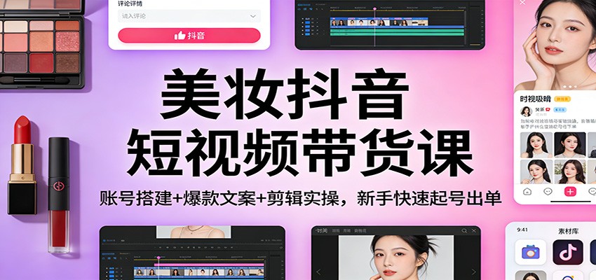 美妆抖音短视频带货课：账号搭建+爆款文案+剪辑实操，新手快速起号出单-邪修侠 - 演示
