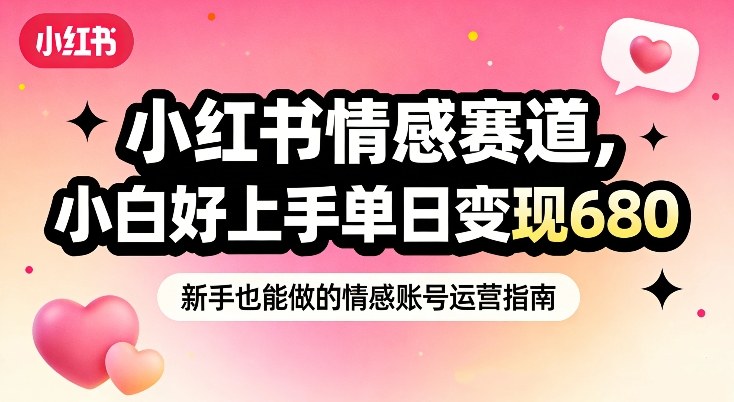 小红书情感赛道，抓准女性情绪刚需，小白好上手单日变现680-邪修侠