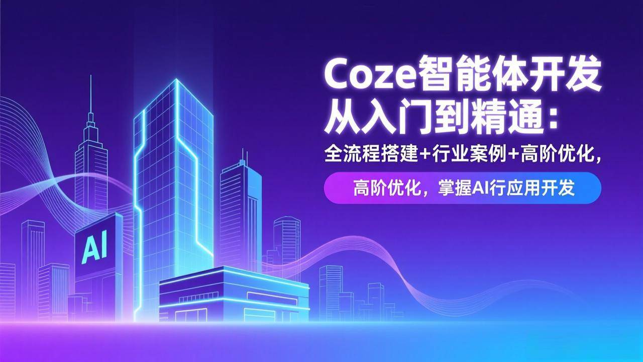 （17199期）Coze智能体开发从入门到精通：全流程搭建+行业案例+高阶优化，掌握AI应用开发-网亿资源平台