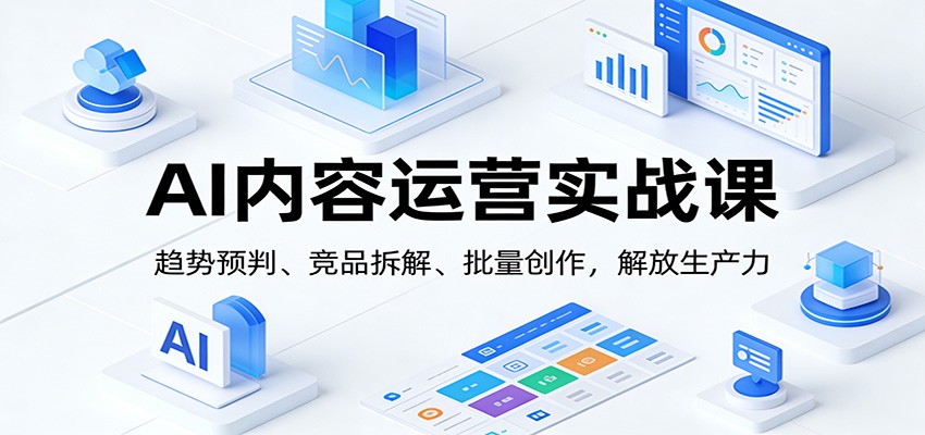 AI内容运营实战课:趋势预判、 竞品拆解、批量创作,解放生产力 AI内容运营实战课:趋势预判、 竞品拆解、批量创作,解放生产力