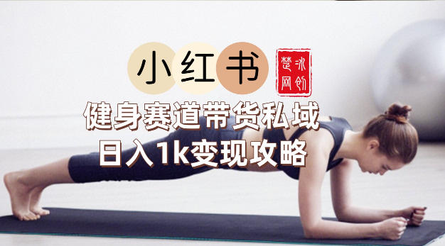 副业项目拆解：小红书健身赛道带货私域变现月入3W+落地教程-网亿资源平台