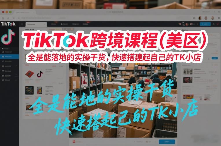 TikTok跨境课程(美区)，全是能落地的实操干货，快速搭建起自己的TK小店-网亿资源平台