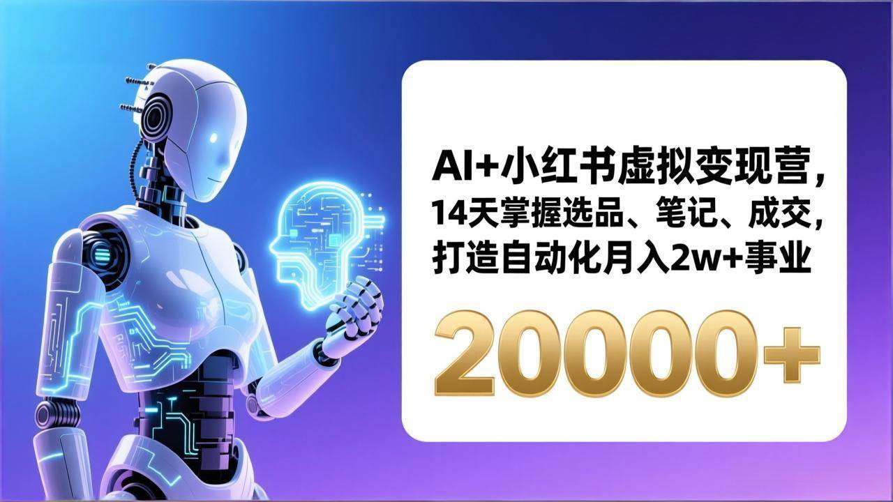 （17250期）AI+小红书虚拟变现营，14天掌握选品、笔记、成交，打造自动化月入2w+事业（更新）-网亿资源平台