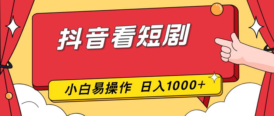（17264期）抖音看短剧，一部手机，零投入，小白轻松上手，简单易操作，一天1000+-网亿资源平台
