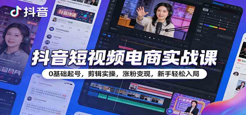 抖音短视频电商实战课：0基础起号，剪辑实操，涨粉变现，新手轻松入局-网亿资源平台