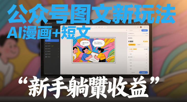 公众号图文新玩法，AI漫画+短文，新手躺賺收益-网亿资源平台