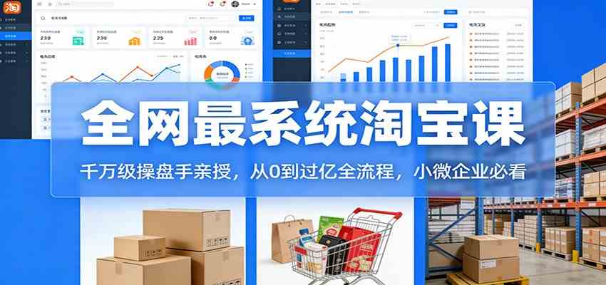 淘宝天猫系统课：千万级操盘手亲授，从0到过亿全流程，小微企业必看-网亿资源平台