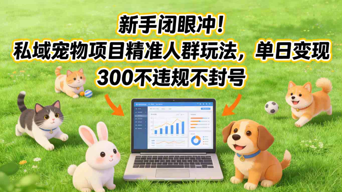 新手闭眼冲！私域宠物项目精准人群玩法，单日变现3张不违规不封号-邪修侠 - 演示