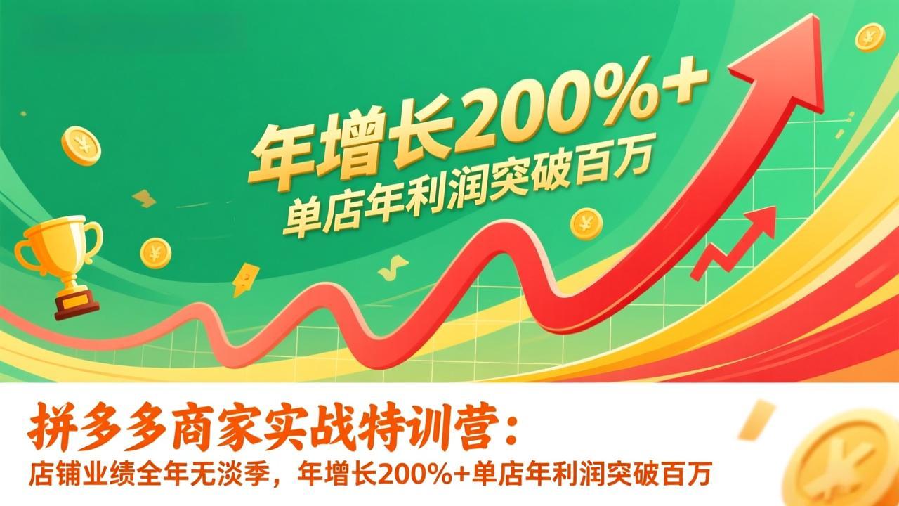拼多多商家实战特训营:店铺业绩全年无淡季,年增长200%+单店年利润突破百万(26年更新