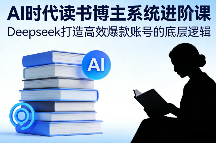 AI时代读书博主系统进阶课，Deepseek打造高效爆款账号的底层逻辑-邪修侠