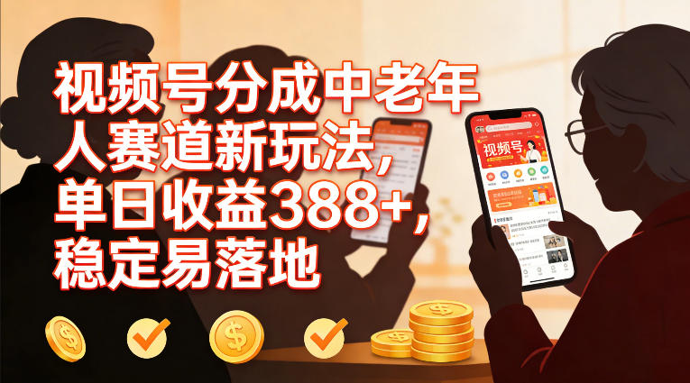 视频号分成中老年人赛道新玩法，单日收益388，稳定易落地-邪修侠 - 演示