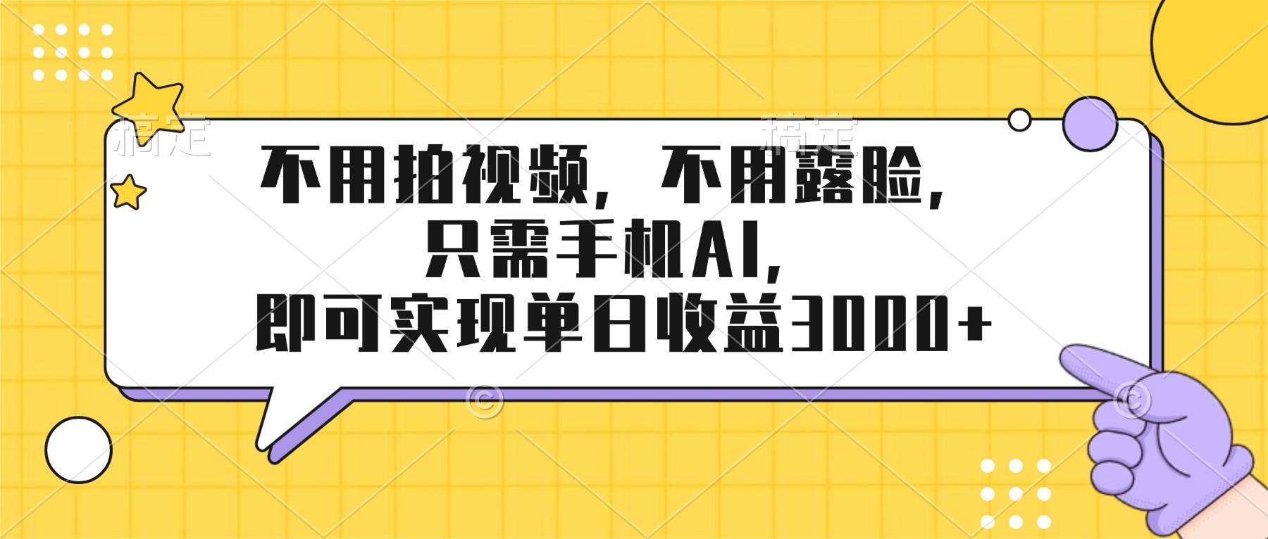 （17310期）不用拍视频，不用露脸，只需手机ai，即可实现单日收益3000+-网亿资源平台