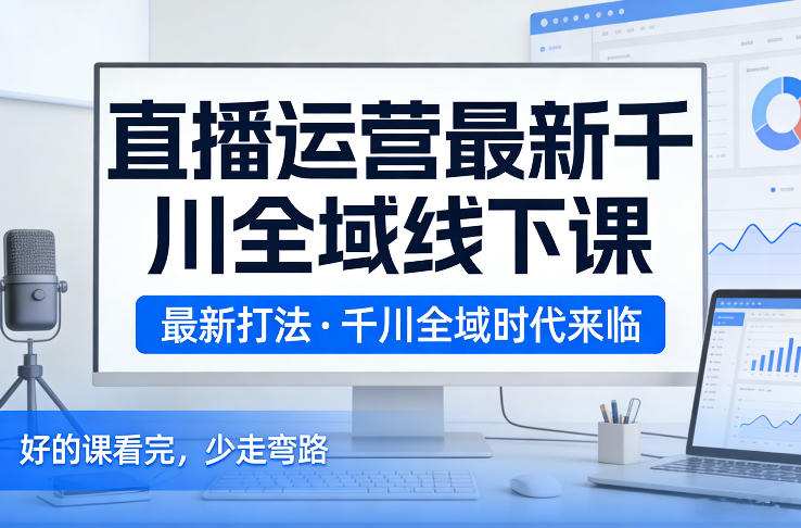 直播运营最新千川全域线下课，最新打法，千川全域时代来临，好的课看完，少走弯路（26年2月）-邪修侠 - 演示