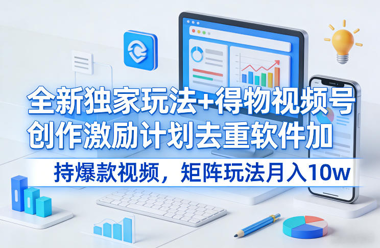 全新独家玩法+得物视频号创作激励计划去重软件加持爆款视频，矩阵玩法月入10w+【揭秘】-90网