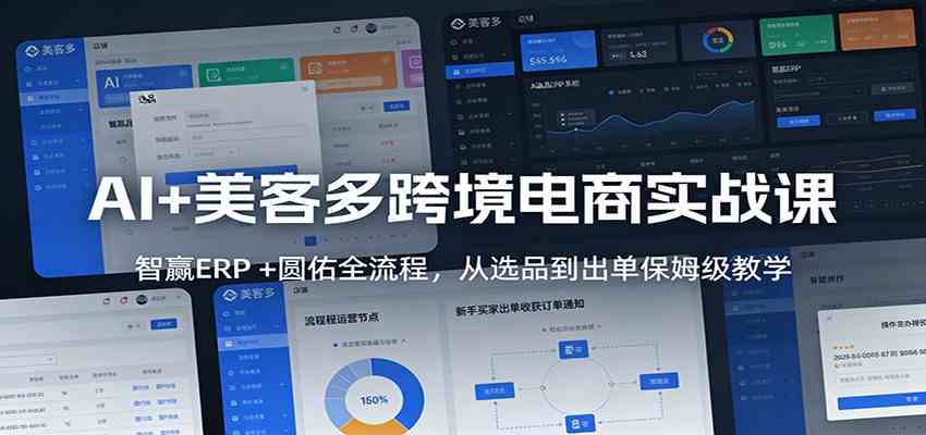 AI+美客多跨境电商实战课：智赢ERP +圆佑全流程，从选品到出单保姆级教学-网亿资源平台