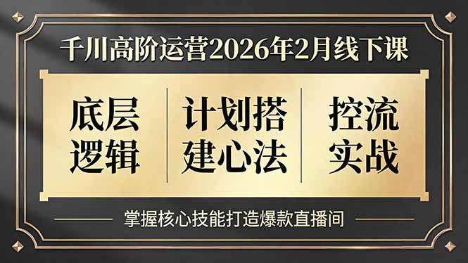 千川高阶运营2026年2月线下课,底层逻辑、计划搭建心法、控流实战,掌握核心技能打造爆款直播间
