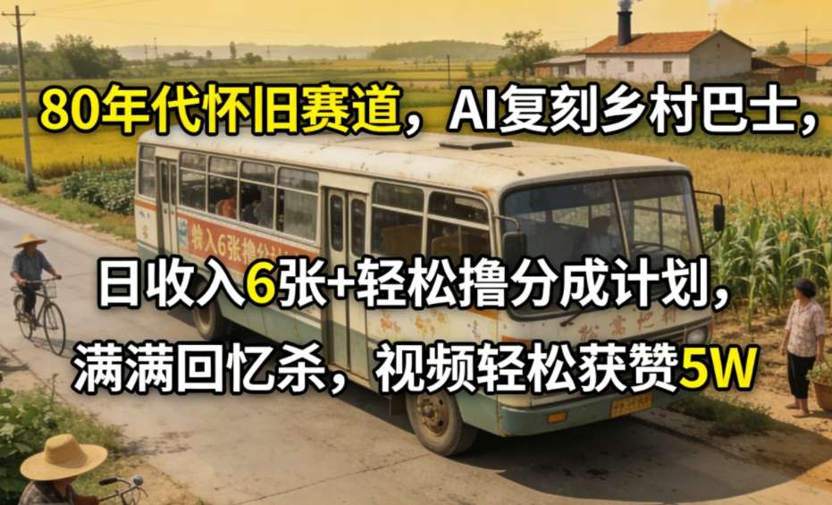 80年代怀旧赛道，AI复刻乡村巴士，日收入6张+轻松撸分成计划，满满回忆杀，视频轻松获赞5W-邪修侠 - 演示