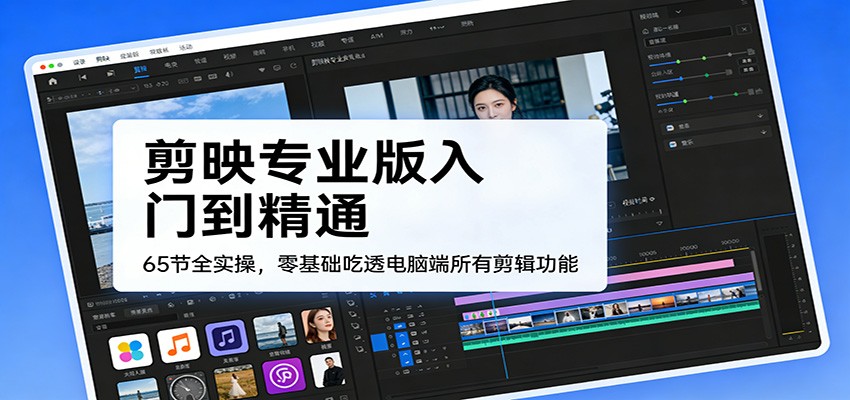 剪映专业版入门到精通,65节全实操,零基础吃透电脑端所有剪辑功能 剪映专业版入门到精通,65节全实操,零基础吃透电脑端所有剪辑功能