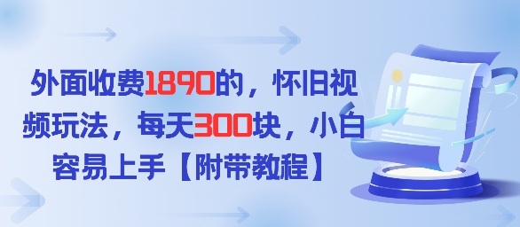 外面收费1980的，怀旧视频玩法，每天3张，小白容易上手【附带教程】-网亿资源平台