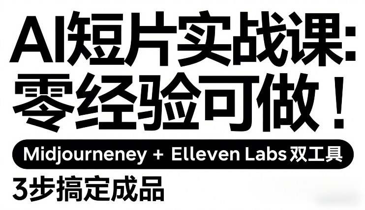 AI短片实战课:零经验可做,Midjourney+ElevenLabs双工具,3步搞定成品-邪修侠