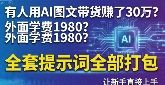 有人用AI图文带货賺了30w？外面学费1980？全套提示词全部打包，让新手直接上手-网亿资源平台