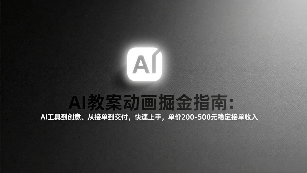 （17349期）AI教案动画掘金指南：从工具到创意、从接单到交付，快速上手，单价200-500元稳定接单收入-网亿资源平台
