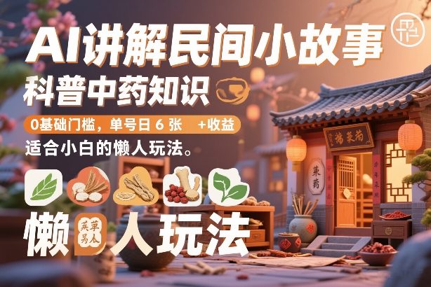 AI讲解民间小故事，科普中药知识，0基础门槛，单号日6张+收益，适合小白的懒人玩法-邪修侠