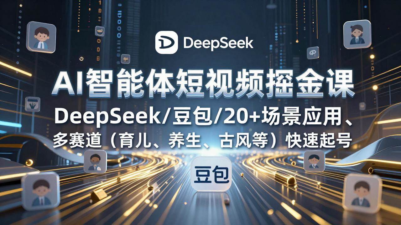 （17365期）AI智能体短视频掘金课，DeepSeek/豆包/20+场景应用、多赛道（育儿、养生、古风等）快速起号-网亿资源平台