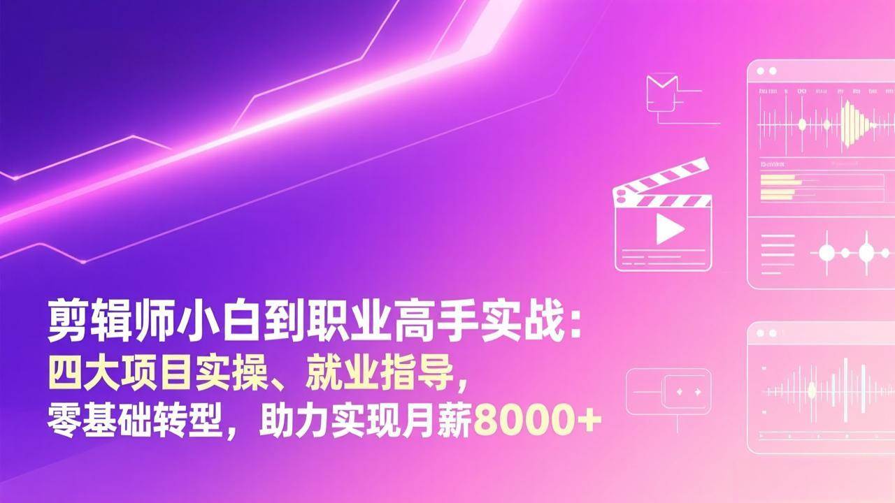（17360期）剪辑师小白到职业高手实战：四大项目实操、就业指导，零基础转型，助力实现月薪8000+-网亿资源平台