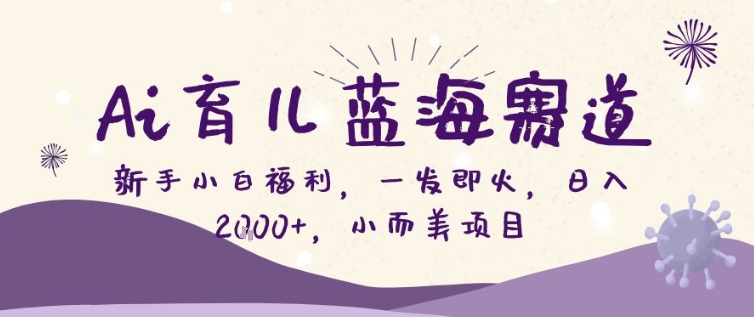 AI育儿蓝海赛道,新手小白福利一发即火,日入200+,小而美项目【揭秘】-邪修侠 - 演示