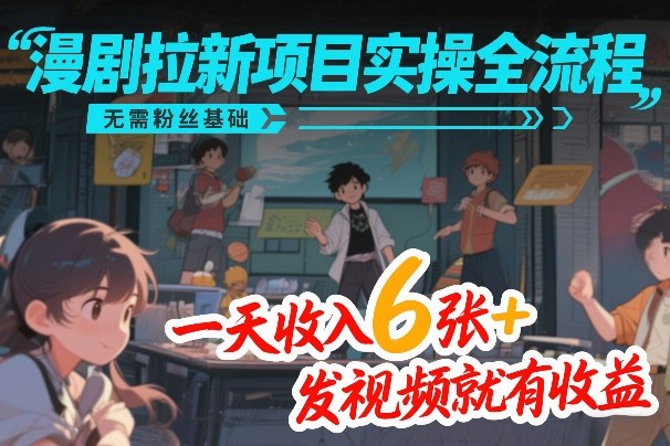 漫剧拉新项目实操全流程，无需粉丝基础，一天收入6张+，发视频就有收益-邪修侠 - 演示