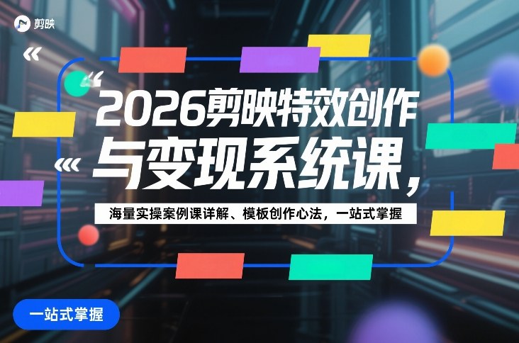 2026剪映特效创作与变现系统课，海量实操案例课详解、模板创作心法，一站式掌握-网亿资源平台