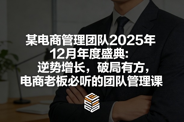 某电商管理团队2025年12月年度盛典:逆势增长,破局有方,电商老板必听的团队管理课