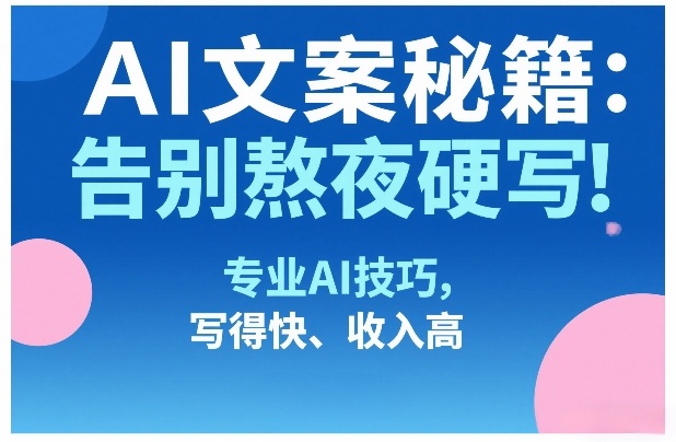 AI文案秘籍：告别熬夜硬写！专业AI技巧，写得快、收入高-邪修侠 - 演示