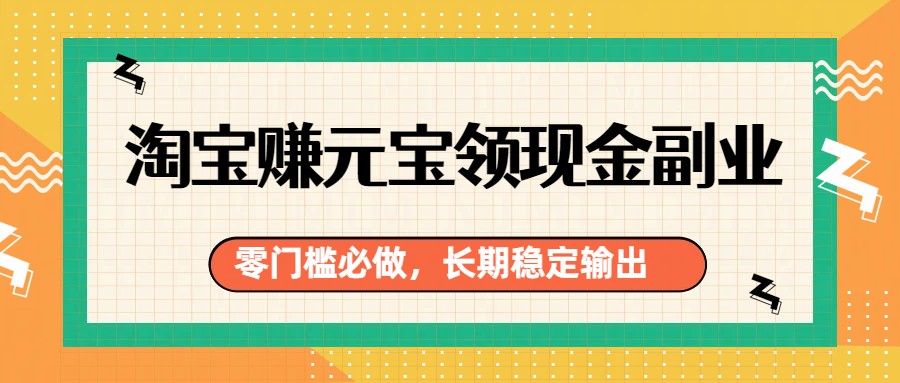 淘宝赚元宝领现金副业，零门槛必做，长期稳定输出-邪修侠 - 演示