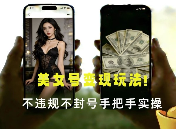 最新美女号变现玩法！不违规不封号，变现路径多，完整教程拆解！-网亿资源平台